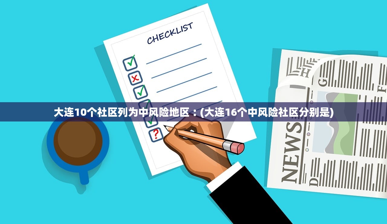 大连10个社区列为中风险地区︰(大连16个中风险社区分别是)
