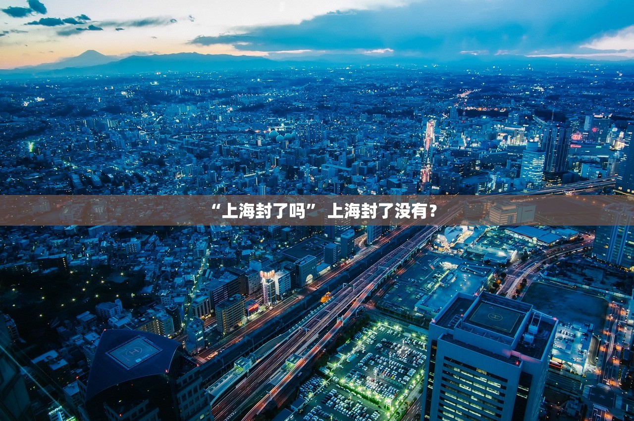 “上海封了吗” 上海封了没有？
