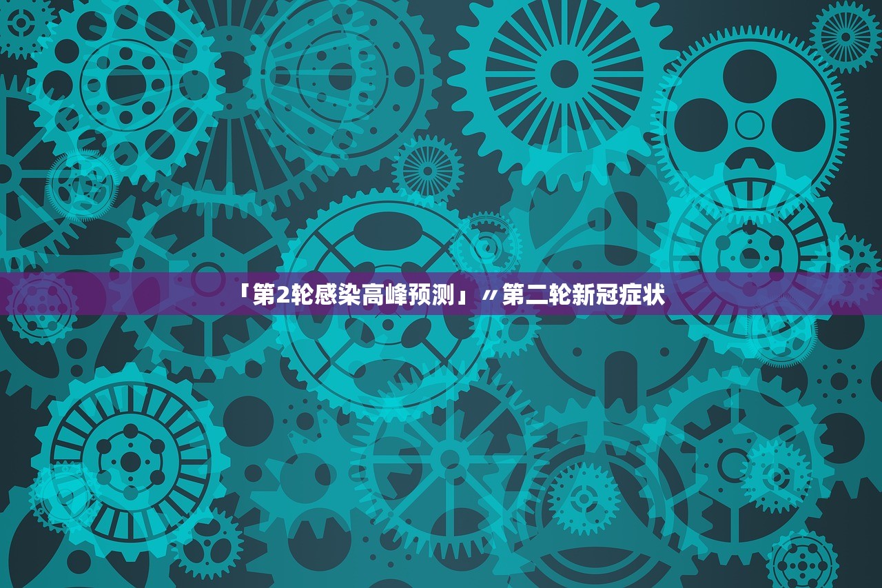 「第2轮感染高峰预测」〃第二轮新冠症状