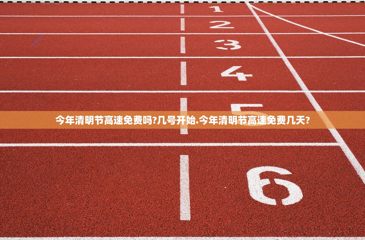 今年清明节高速免费吗?几号开始.今年清明节高速免费几天?