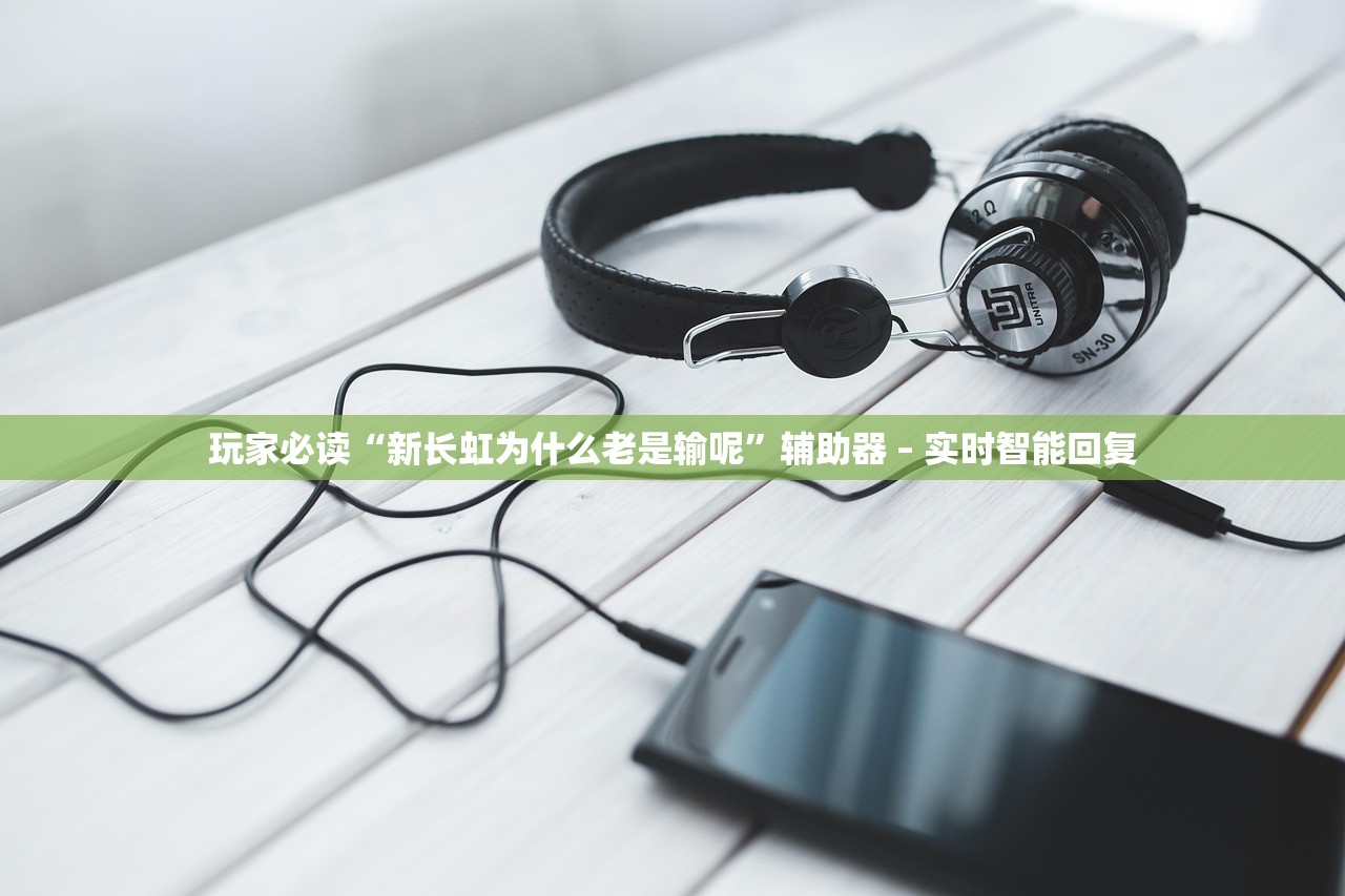玩家必读“新长虹为什么老是输呢”辅助器 – 实时智能回复