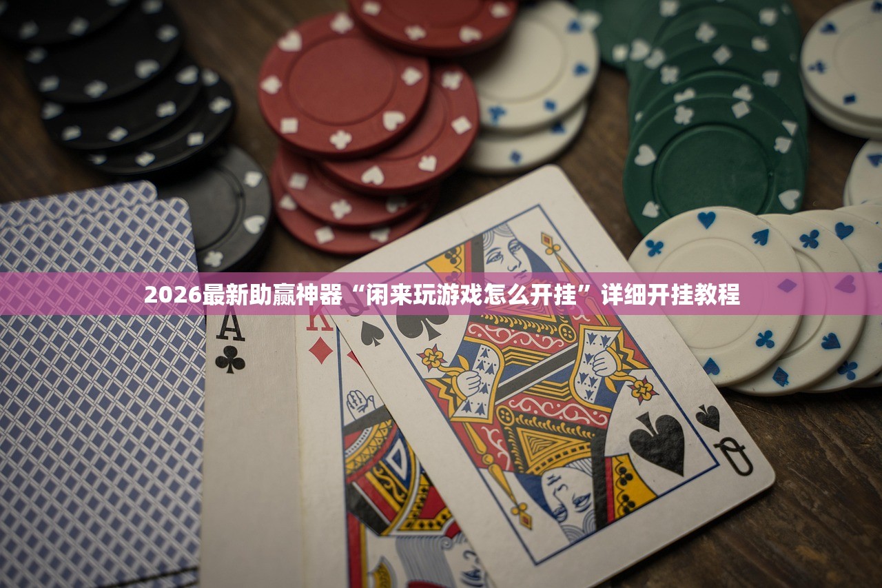 2026最新助赢神器“闲来玩游戏怎么开挂”详细开挂教程