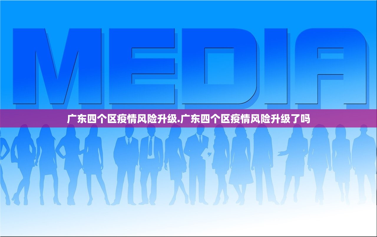 广东四个区疫情风险升级.广东四个区疫情风险升级了吗