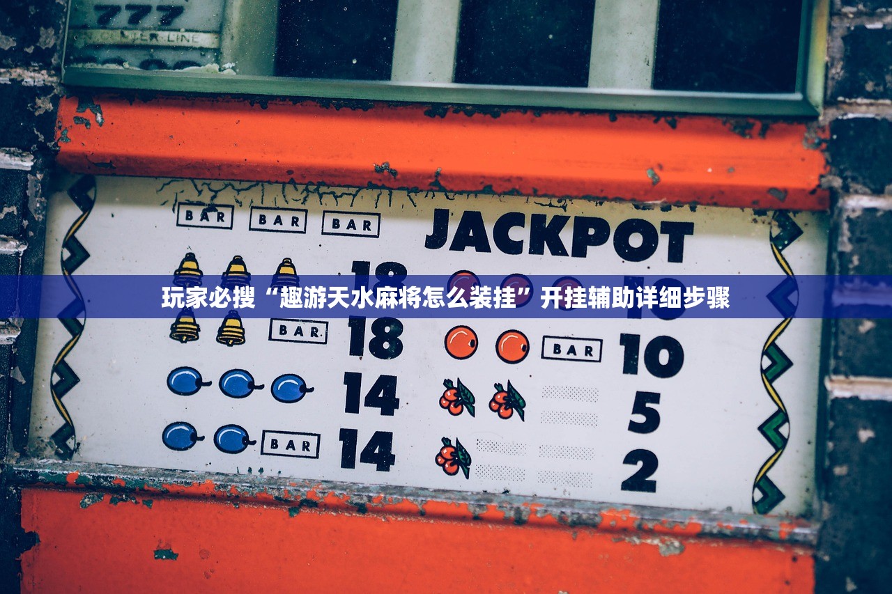 玩家必搜“趣游天水麻将怎么装挂”开挂辅助详细步骤