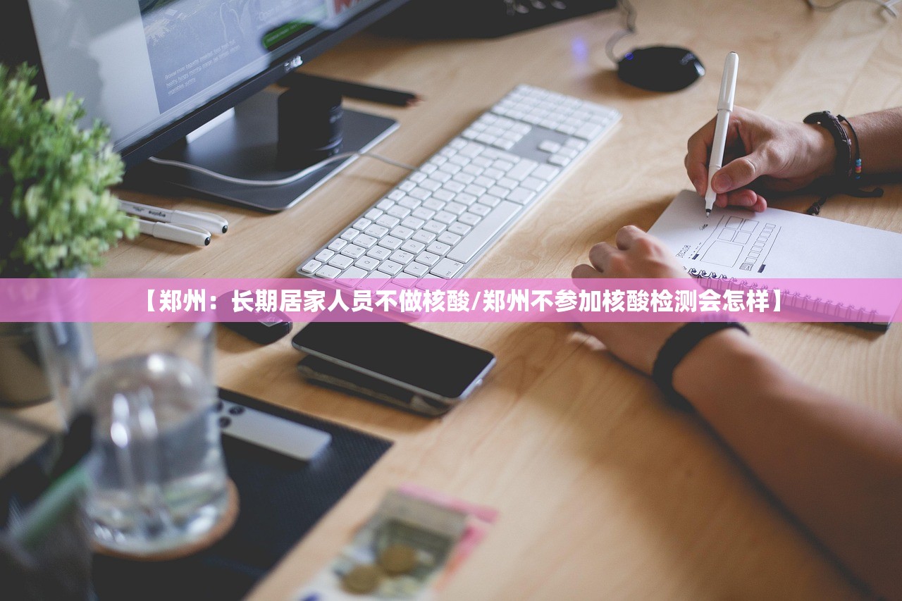 【郑州：长期居家人员不做核酸/郑州不参加核酸检测会怎样】
