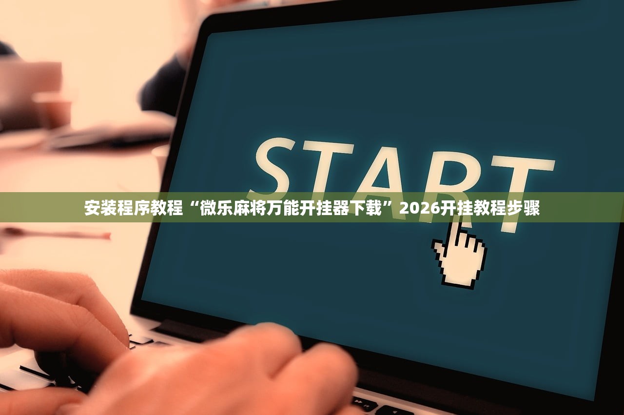安装程序教程“微乐麻将万能开挂器下载”2026开挂教程步骤