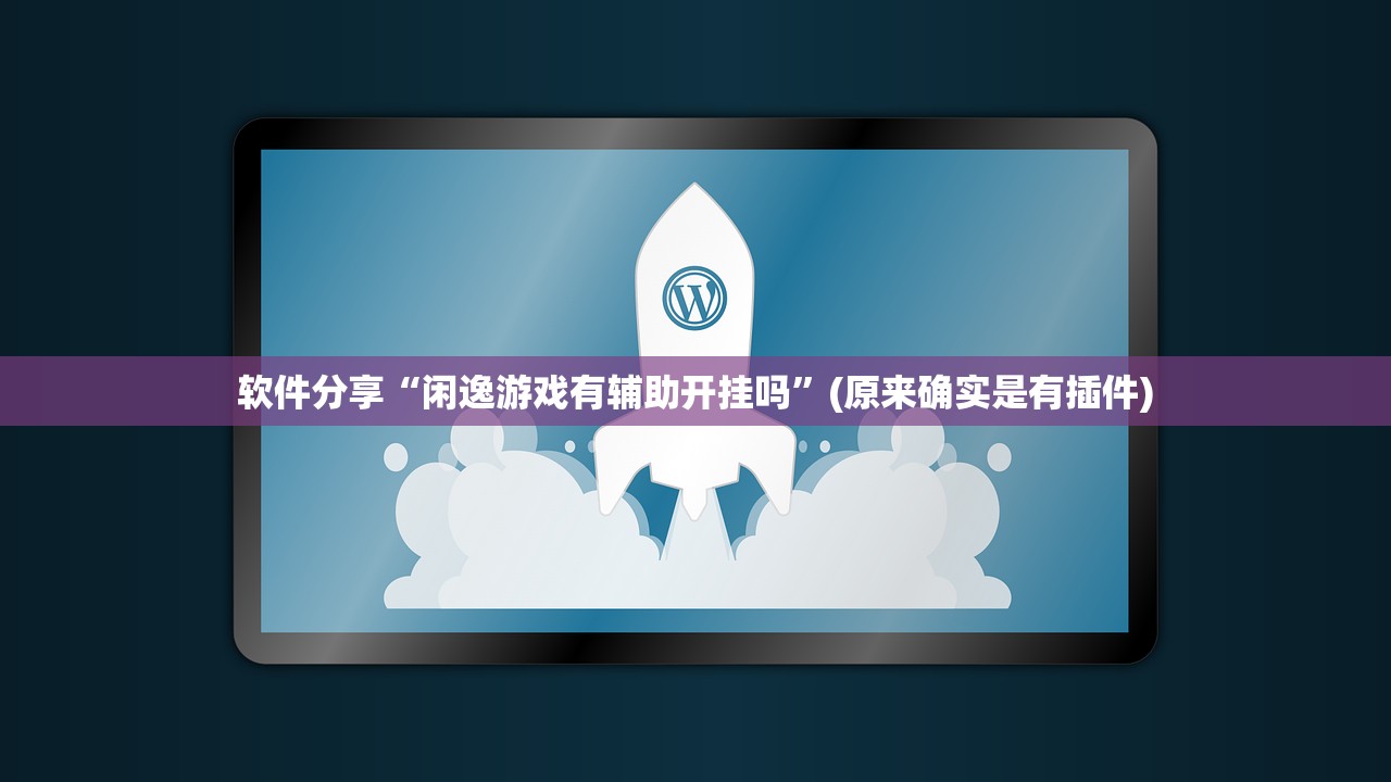 软件分享“闲逸游戏有辅助开挂吗”(原来确实是有插件)