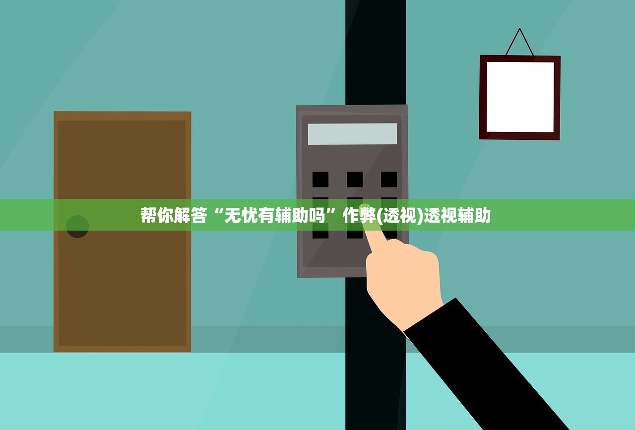 帮你解答“无忧有辅助吗”作弊(透视)透视辅助 