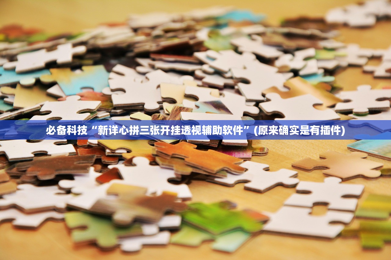 必备科技“新详心拼三张开挂透视辅助软件	”(原来确实是有插件)