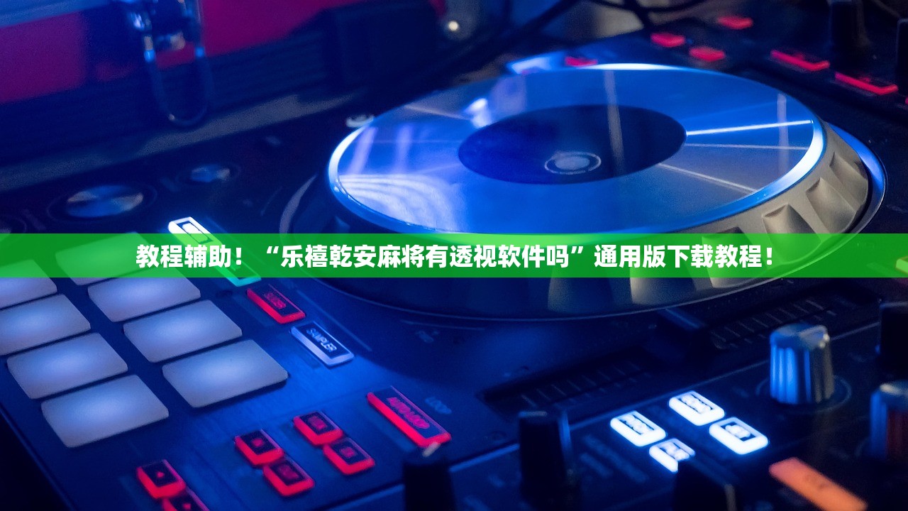 教程辅助！“乐禧乾安麻将有透视软件吗”通用版下载教程！