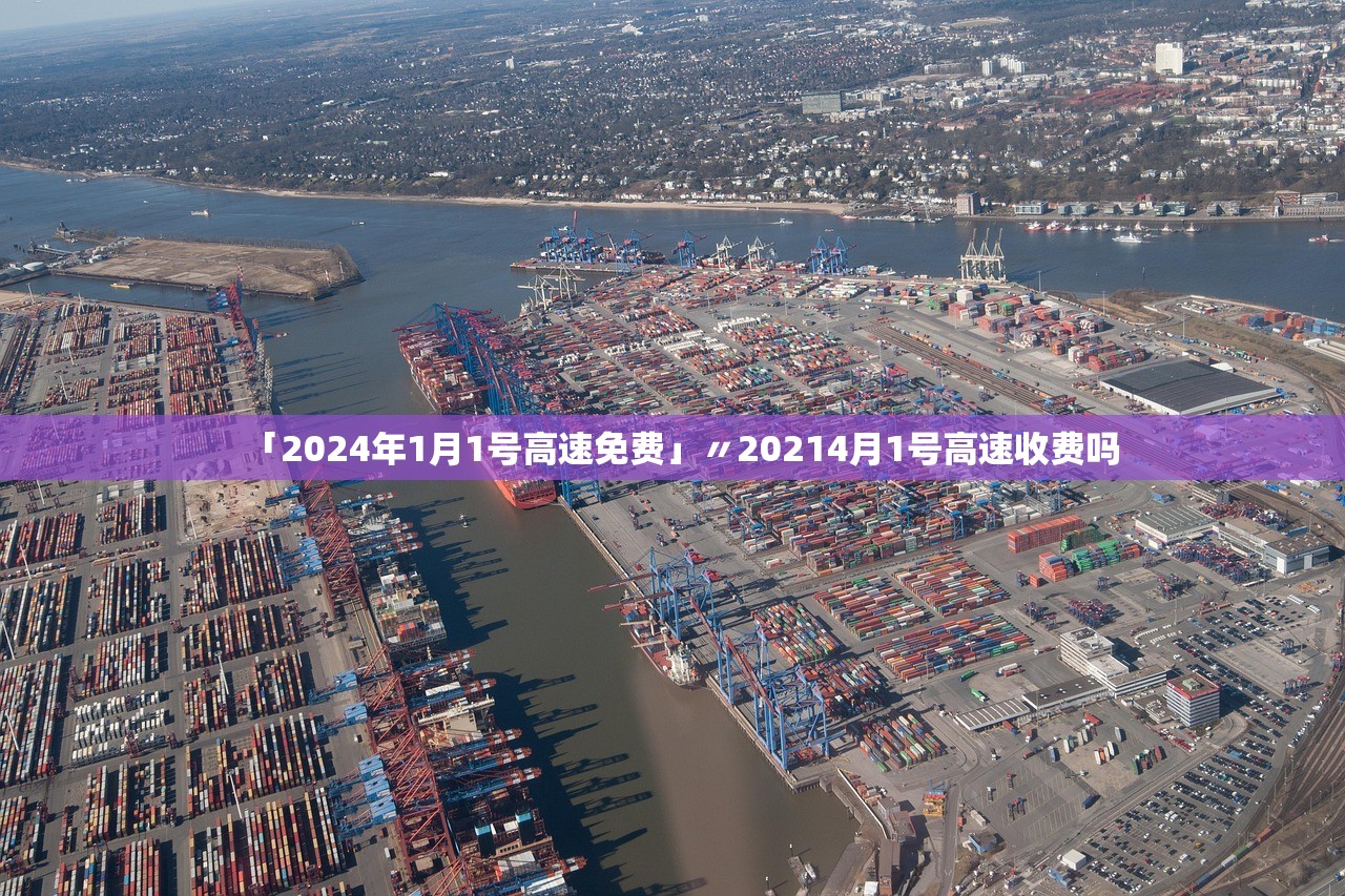 「2024年1月1号高速免费」〃20214月1号高速收费吗