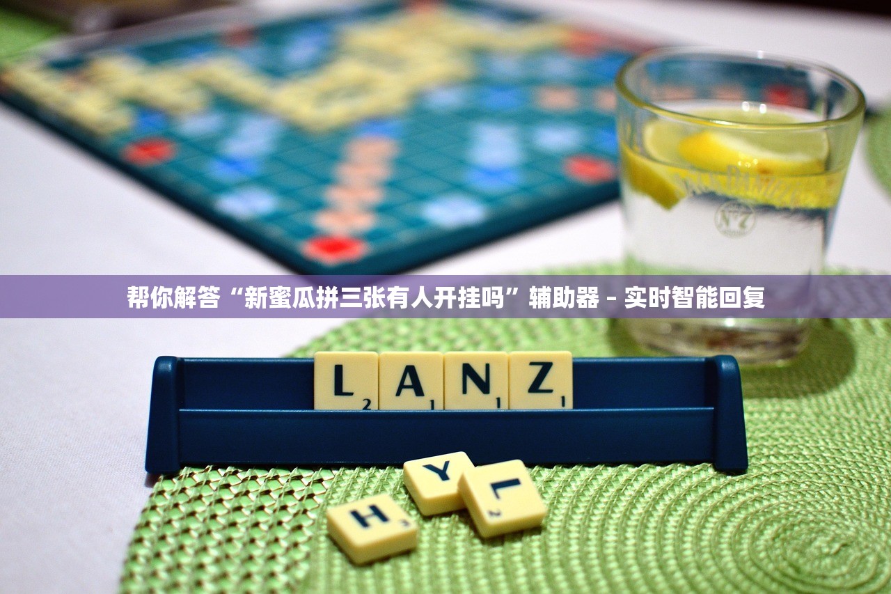 帮你解答“新蜜瓜拼三张有人开挂吗”辅助器 – 实时智能回复
