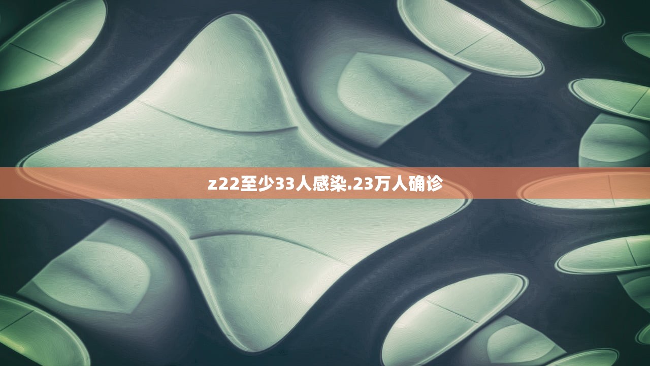 z22至少33人感染.23万人确诊