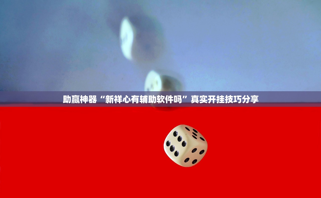 助赢神器“新祥心有辅助软件吗”真实开挂技巧分享