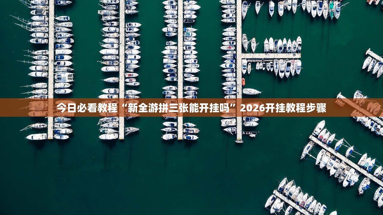 今日必看教程“新全游拼三张能开挂吗	”2026开挂教程步骤