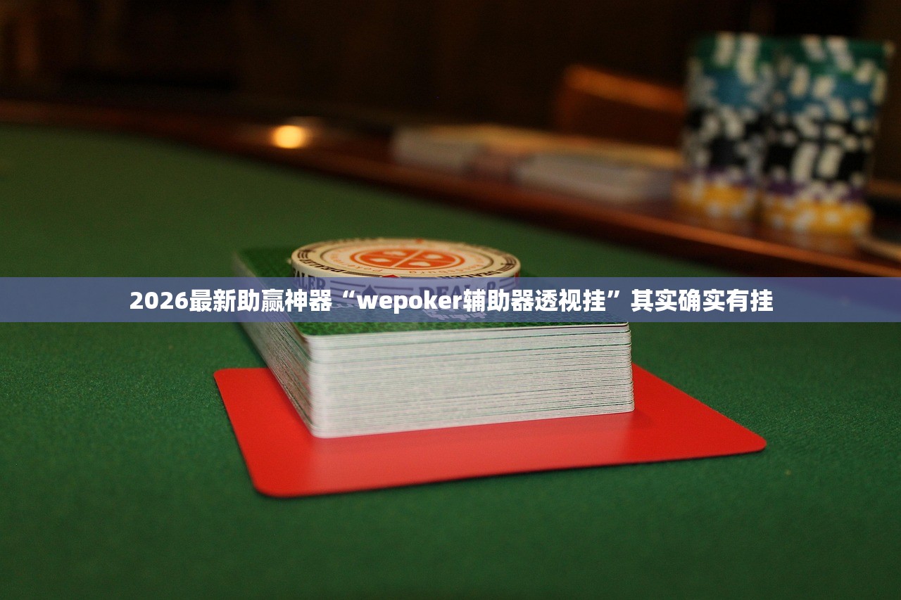 2026最新助赢神器“wepoker辅助器透视挂	”其实确实有挂