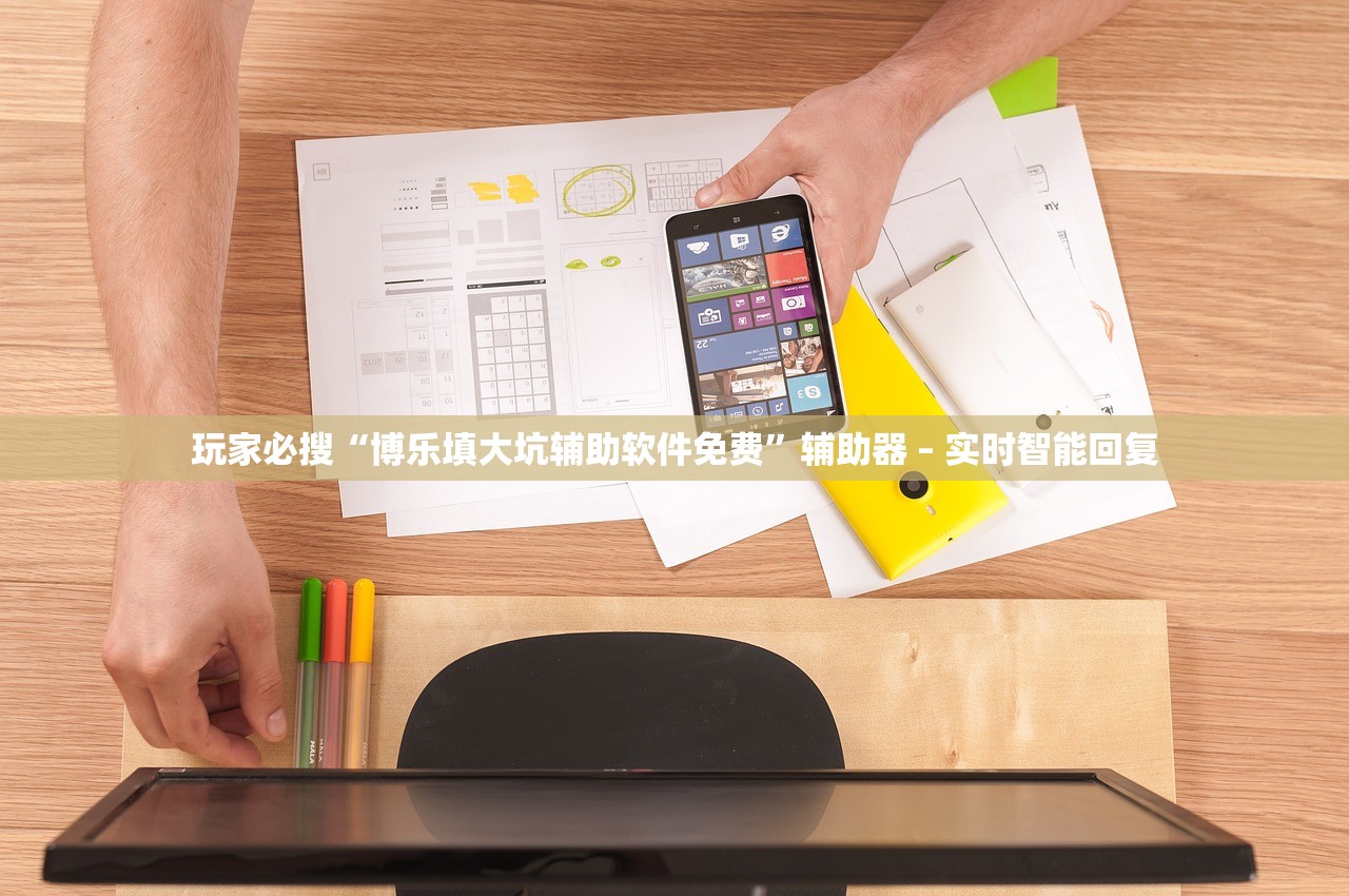 玩家必搜“博乐填大坑辅助软件免费”辅助器 – 实时智能回复