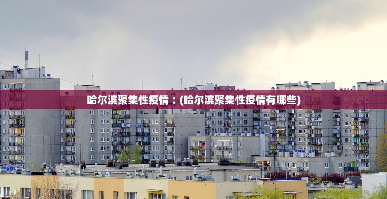 哈尔滨聚集性疫情︰(哈尔滨聚集性疫情有哪些)