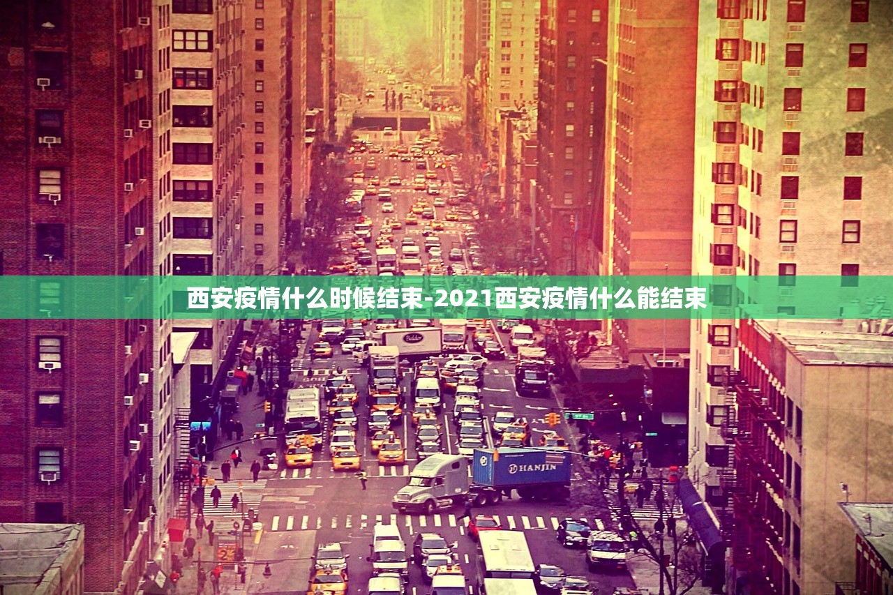 西安疫情什么时候结束-2021西安疫情什么能结束