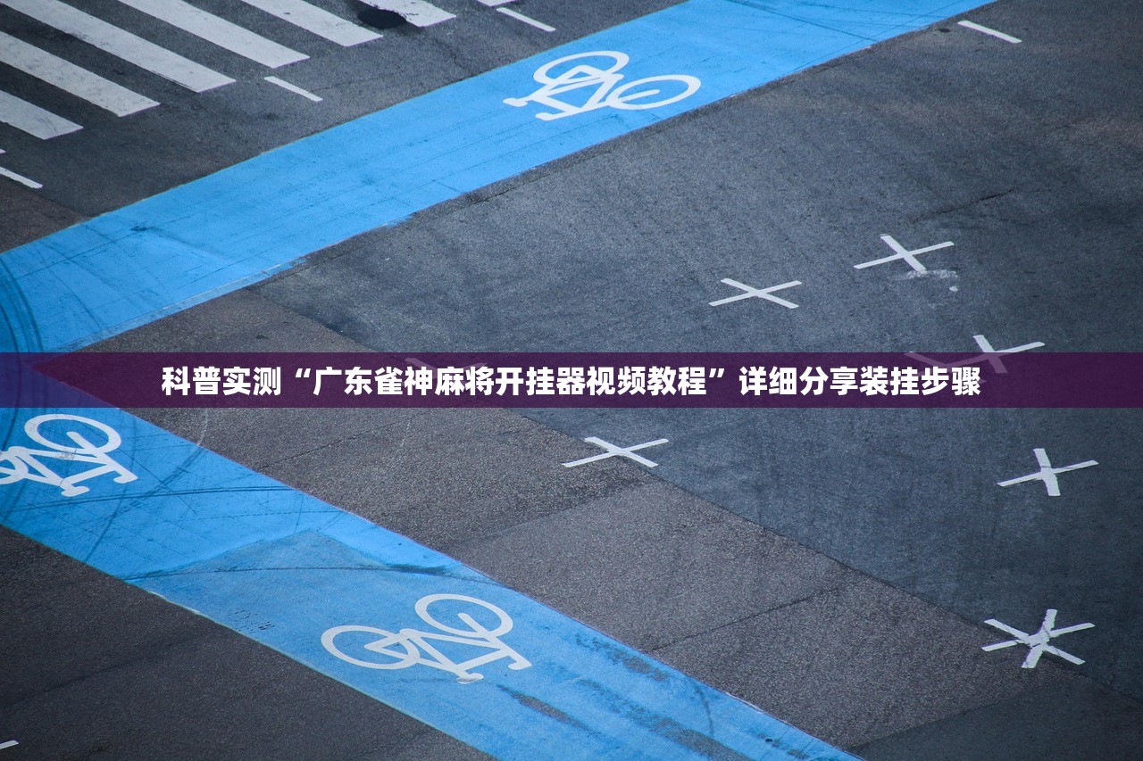 科普实测“广东雀神麻将开挂器视频教程”详细分享装挂步骤