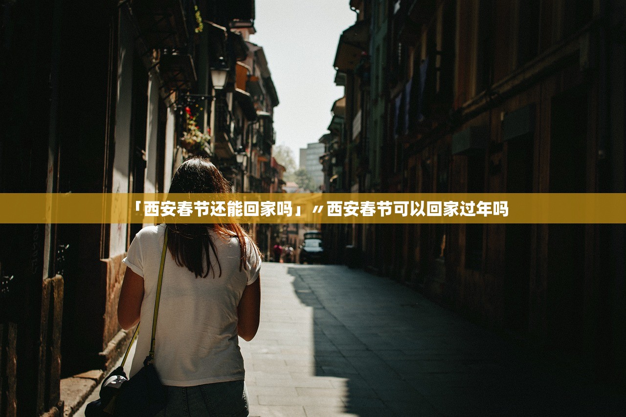「西安春节还能回家吗」〃西安春节可以回家过年吗
