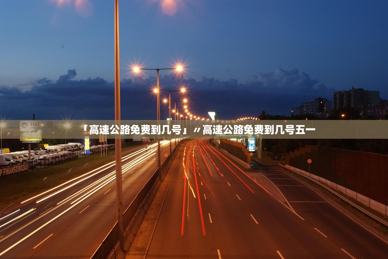 「高速公路免费到几号」〃高速公路免费到几号五一