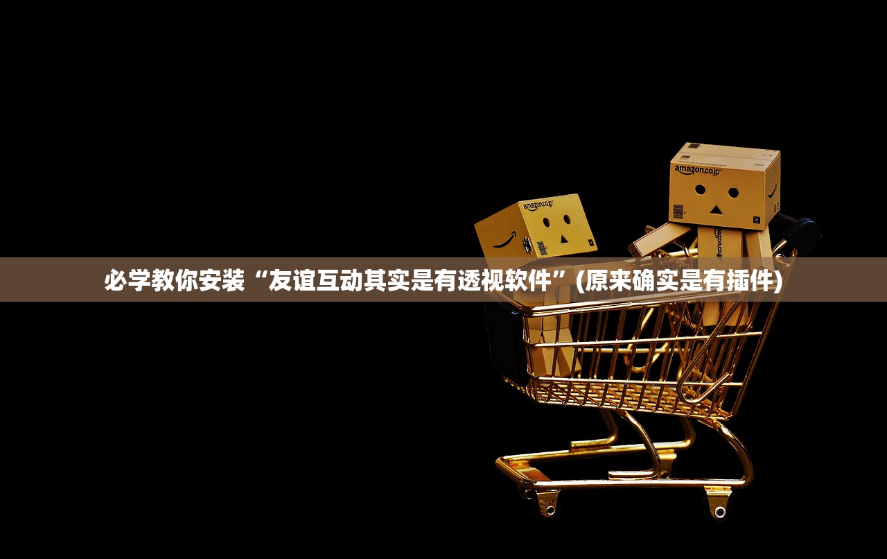 必学教你安装“友谊互动其实是有透视软件	”(原来确实是有插件)