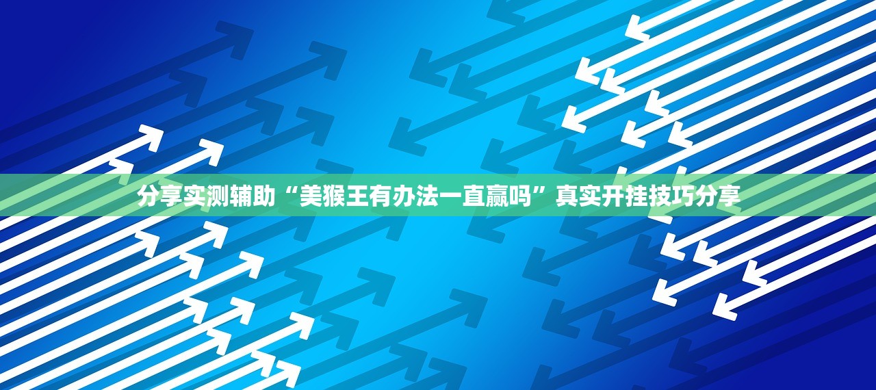 分享实测辅助“美猴王有办法一直赢吗”真实开挂技巧分享