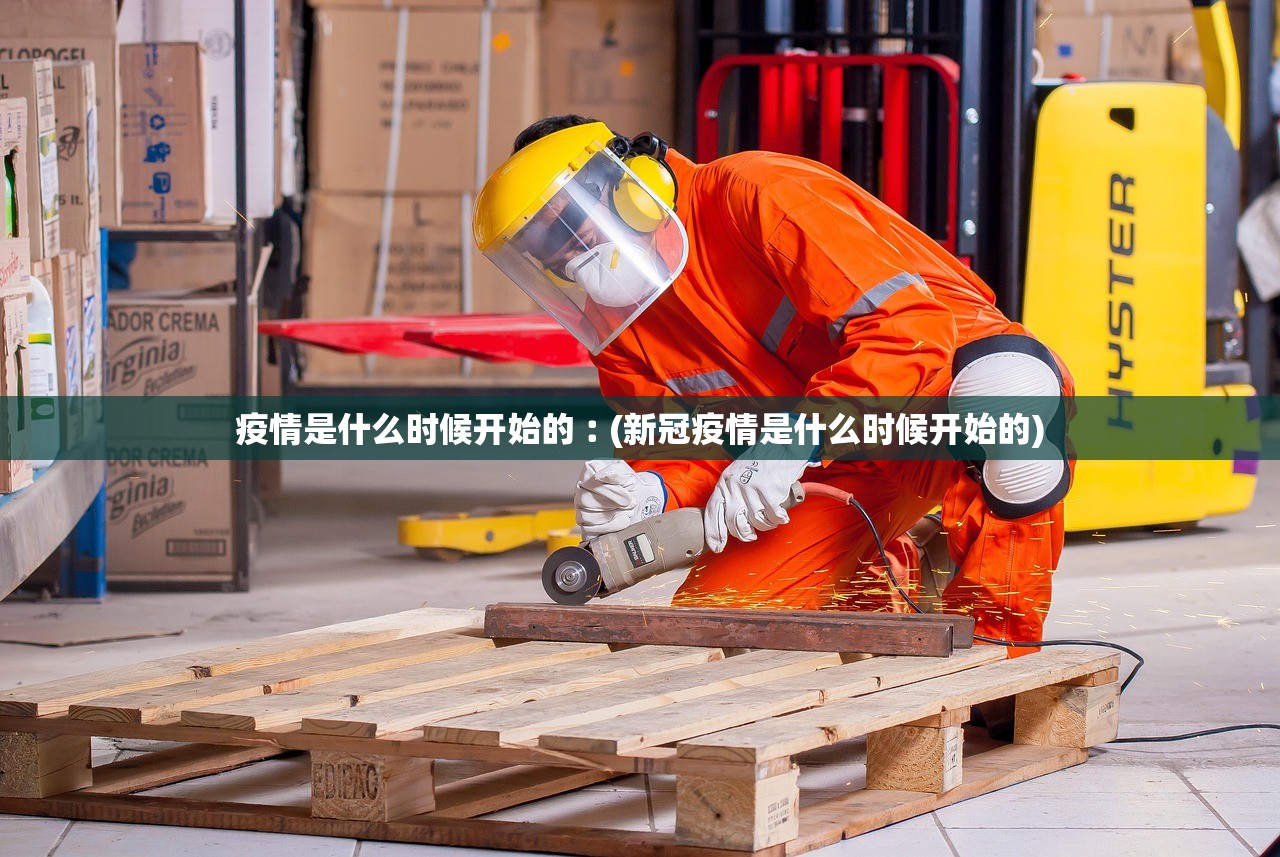 疫情是什么时候开始的︰(新冠疫情是什么时候开始的)