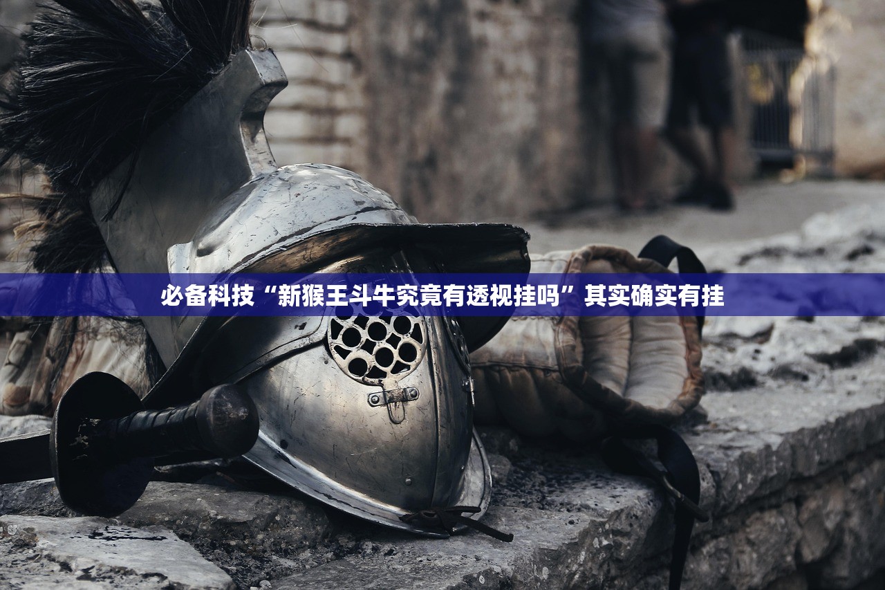 必备科技“新猴王斗牛究竟有透视挂吗	”其实确实有挂