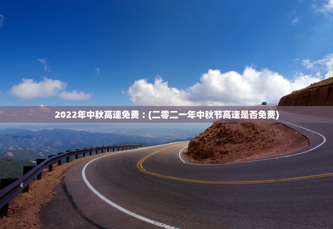 2022年中秋高速免费︰(二零二一年中秋节高速是否免费)