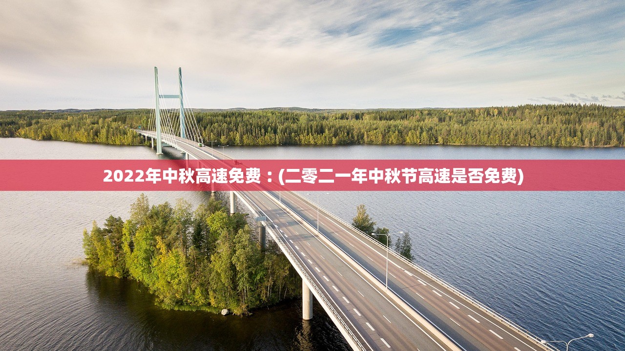 2022年中秋高速免费︰(二零二一年中秋节高速是否免费)