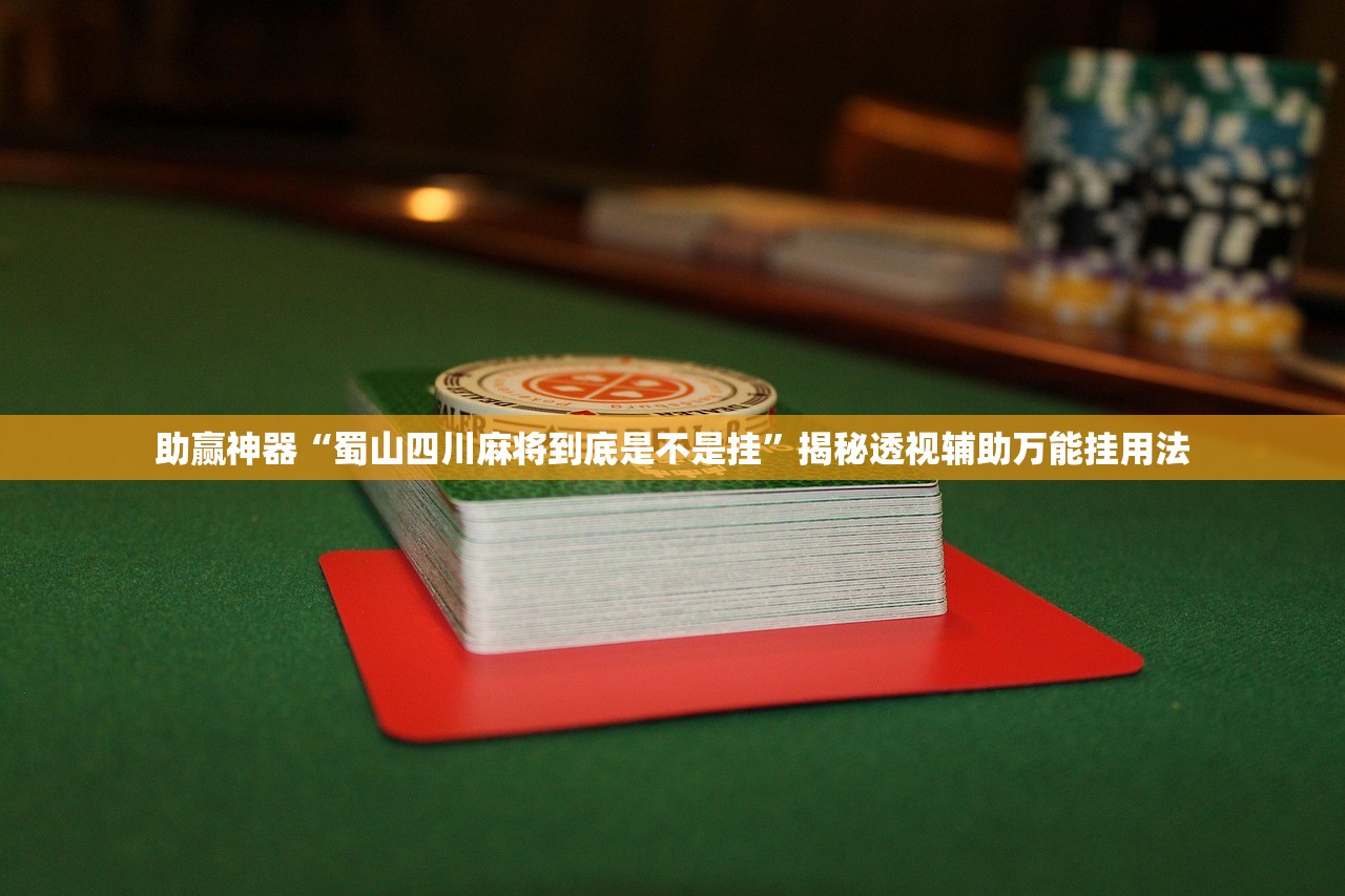 助赢神器“蜀山四川麻将到底是不是挂	”揭秘透视辅助万能挂用法
