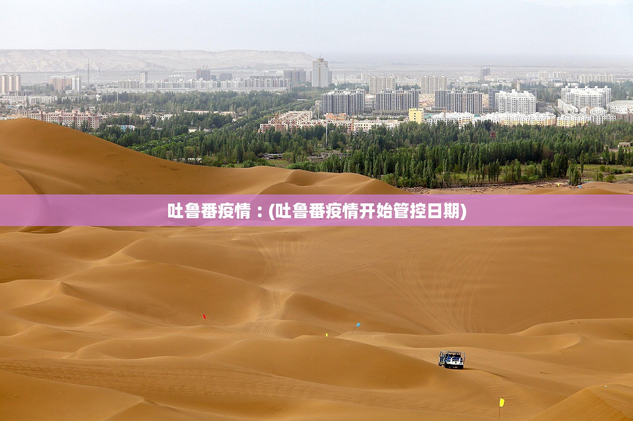 吐鲁番疫情︰(吐鲁番疫情开始管控日期)