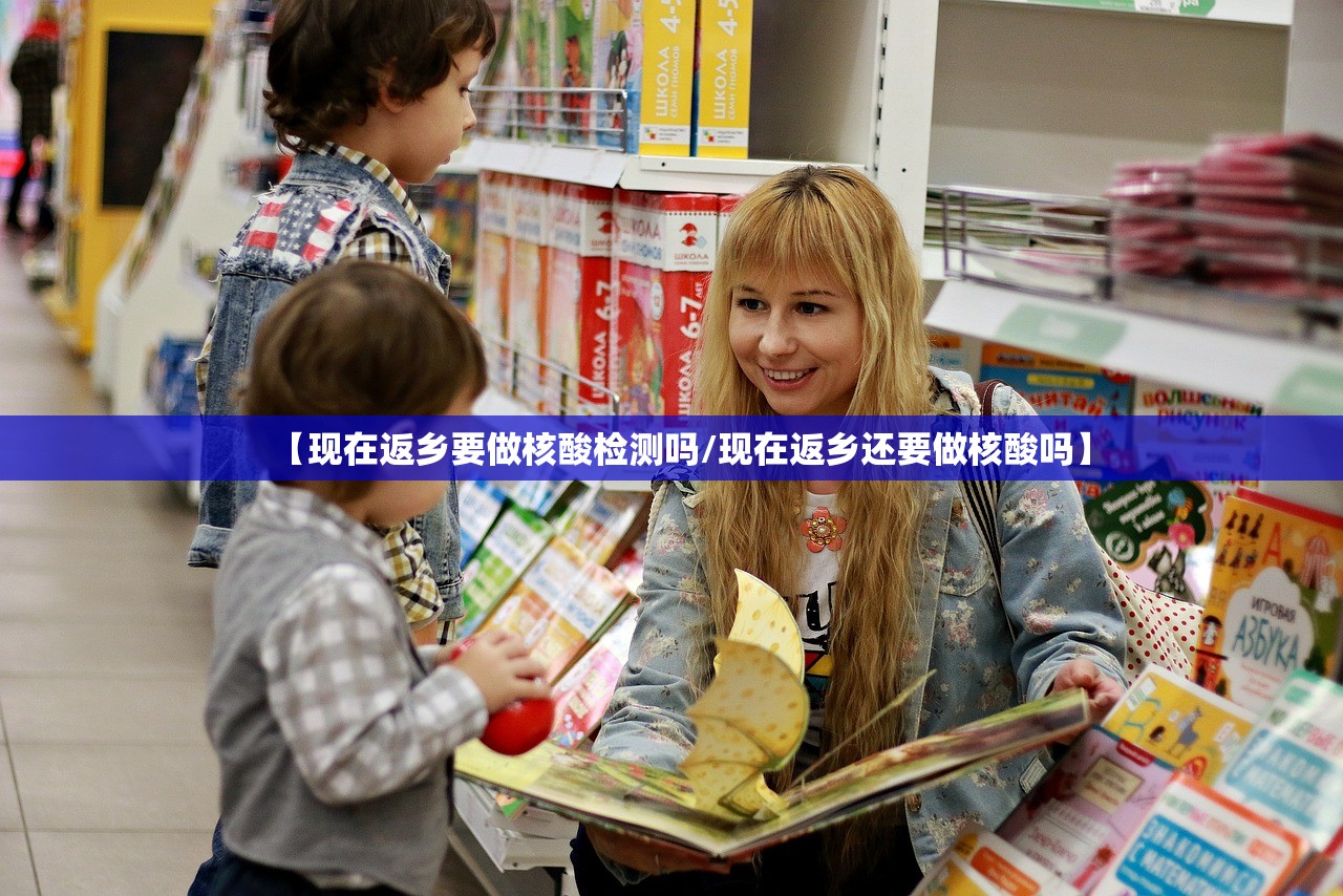 【现在返乡要做核酸检测吗/现在返乡还要做核酸吗】