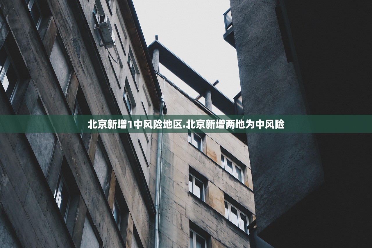 北京新增1中风险地区.北京新增两地为中风险