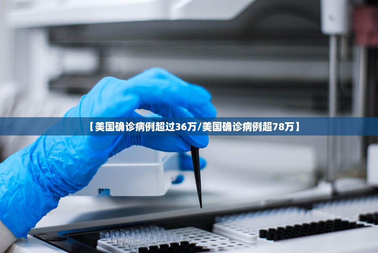 【美国确诊病例超过36万/美国确诊病例超78万】