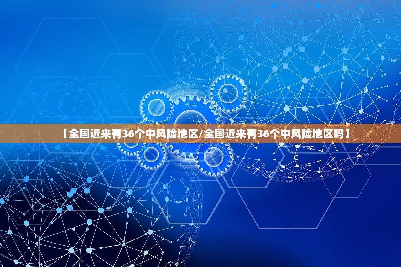 【全国近来有36个中风险地区/全国近来有36个中风险地区吗】