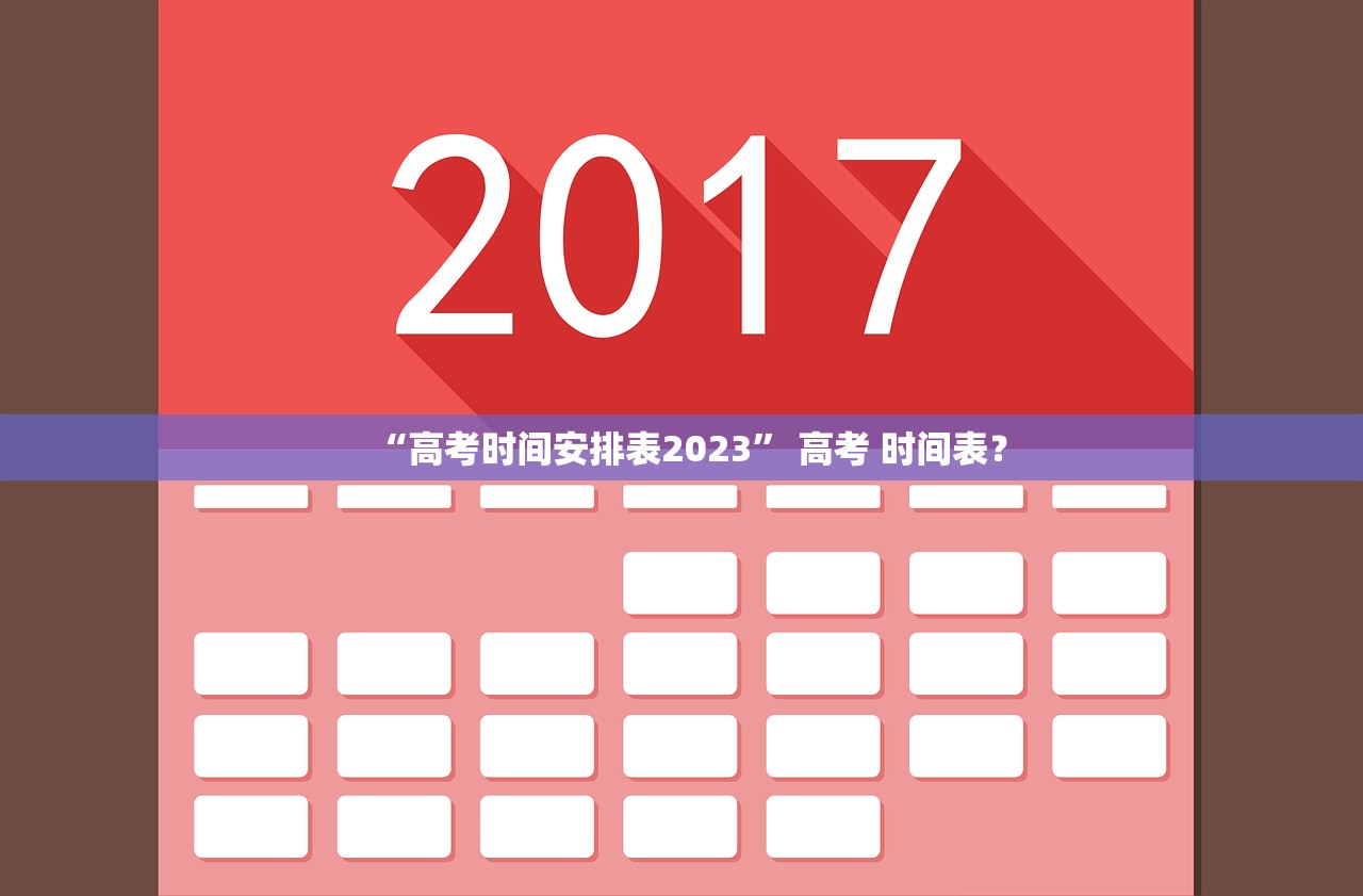 “高考时间安排表2023” 高考 时间表？