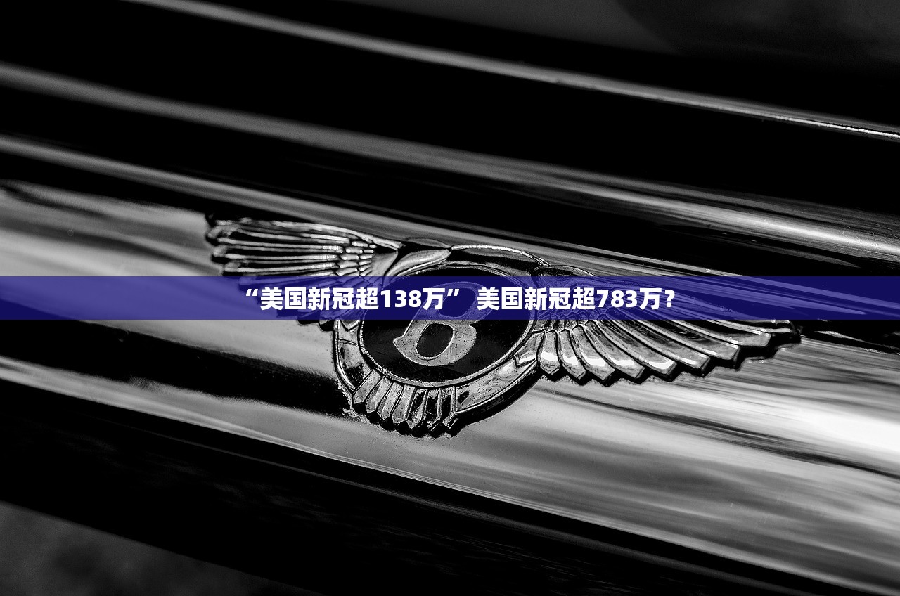 “美国新冠超138万” 美国新冠超783万？