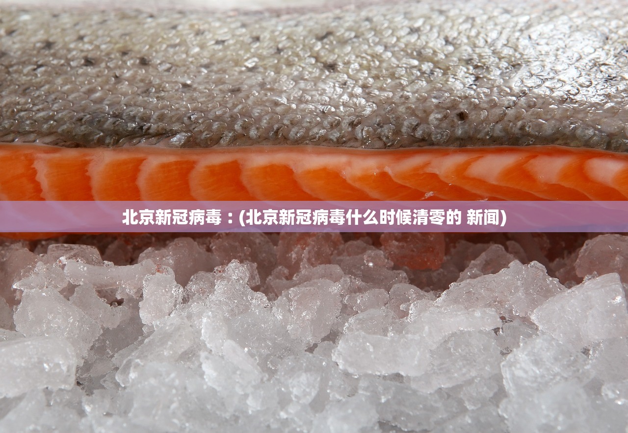 北京新冠病毒︰(北京新冠病毒什么时候清零的 新闻)