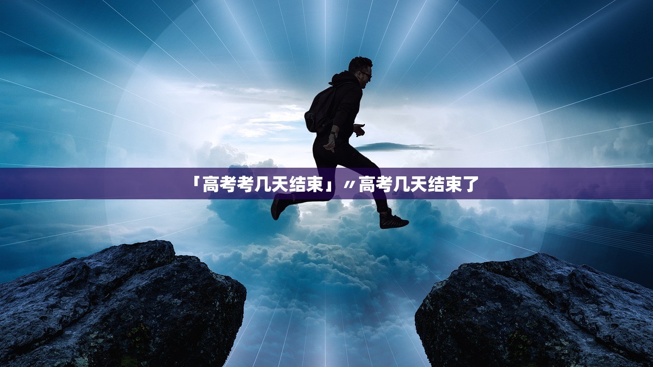「高考考几天结束」〃高考几天结束了