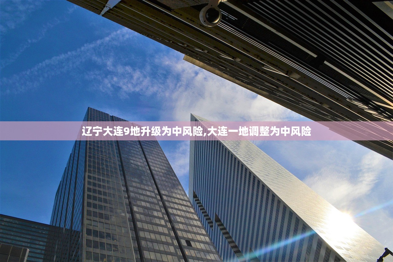 辽宁大连9地升级为中风险,大连一地调整为中风险