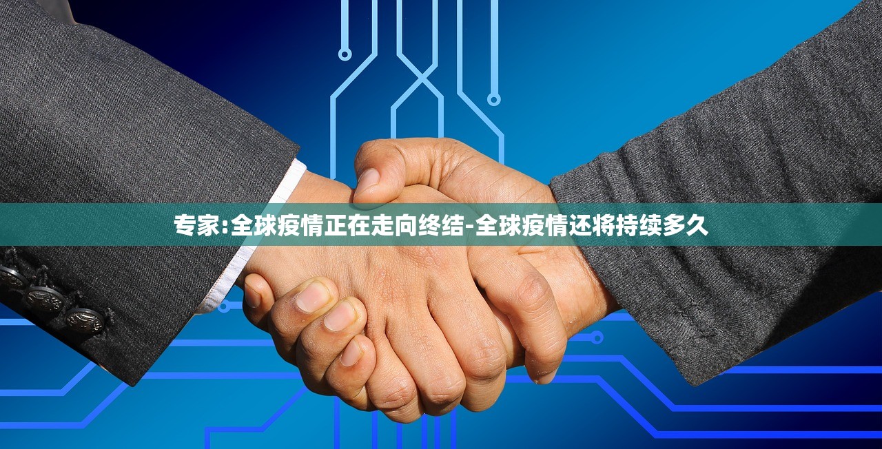 专家:全球疫情正在走向终结-全球疫情还将持续多久