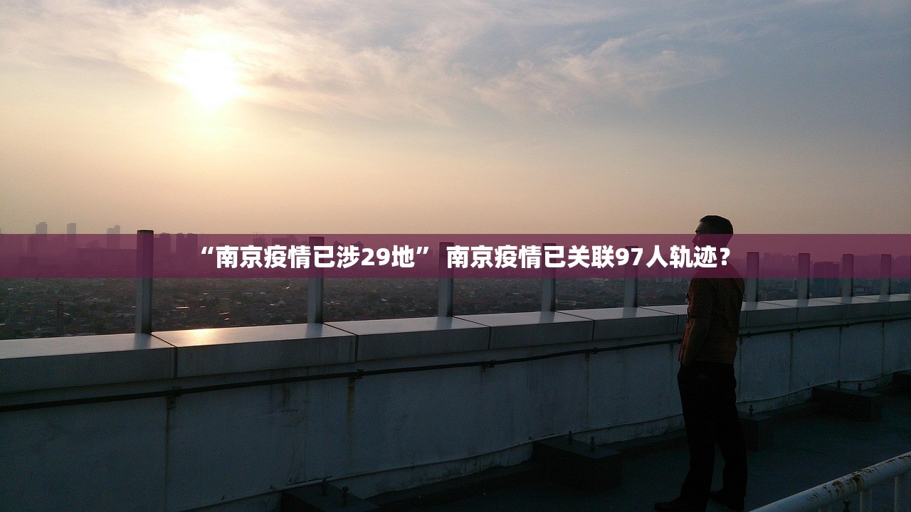“南京疫情已涉29地” 南京疫情已关联97人轨迹？