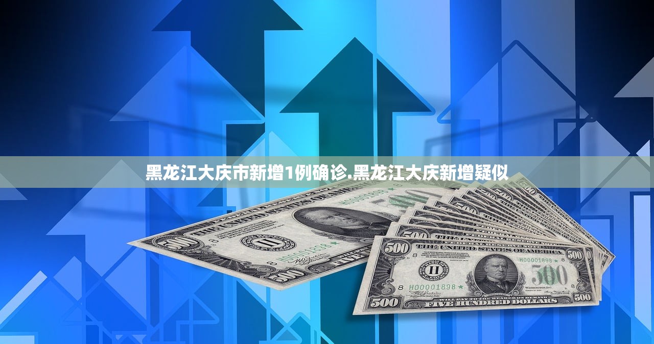 黑龙江大庆市新增1例确诊.黑龙江大庆新增疑似