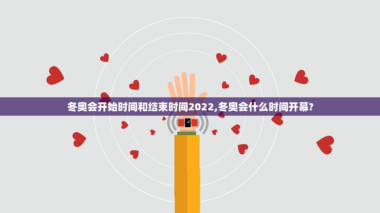 冬奥会开始时间和结束时间2022,冬奥会什么时间开幕?