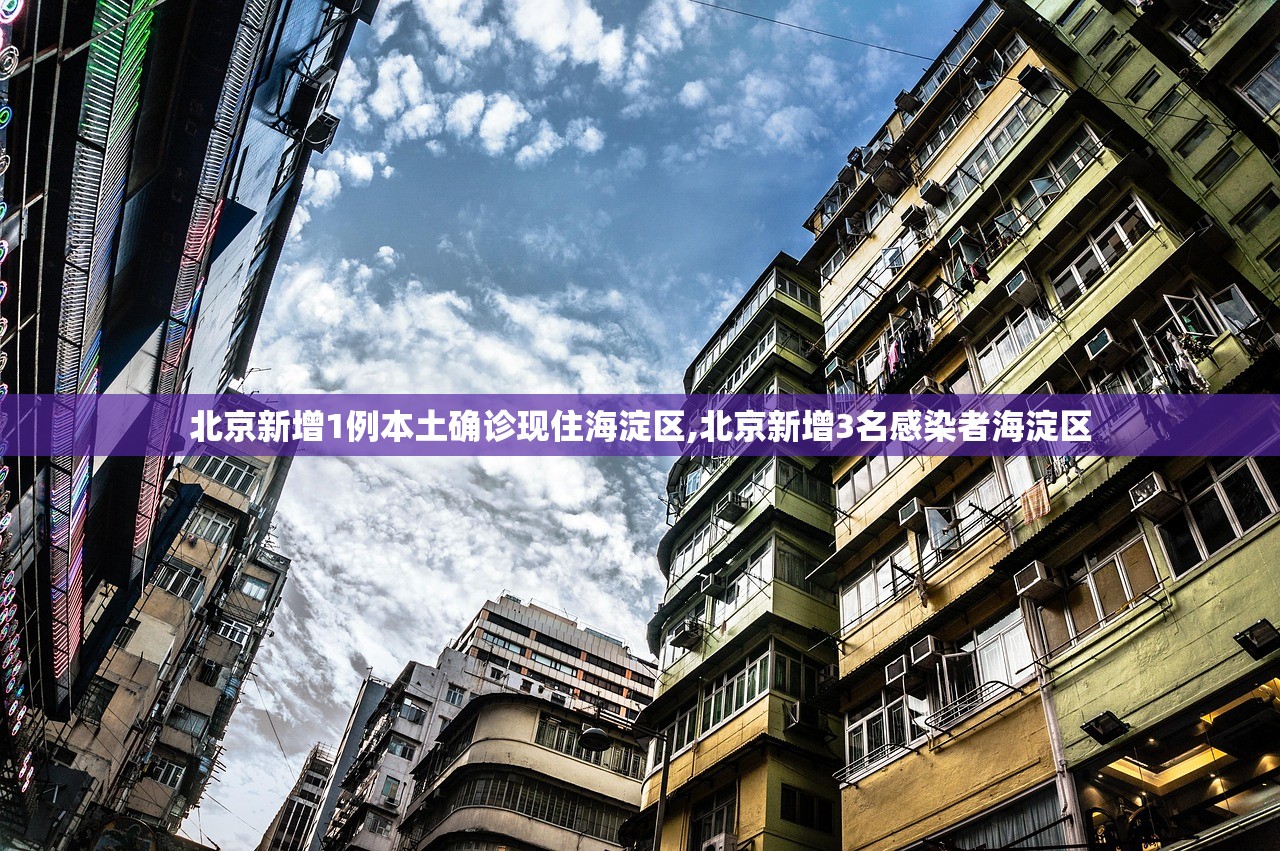 北京新增1例本土确诊现住海淀区,北京新增3名感染者海淀区