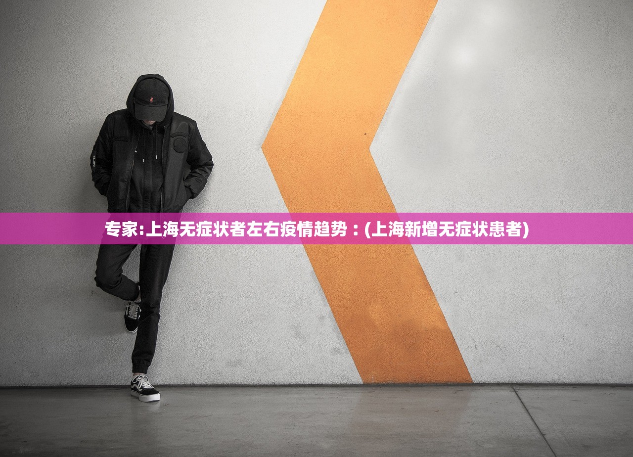 专家:上海无症状者左右疫情趋势︰(上海新增无症状患者)