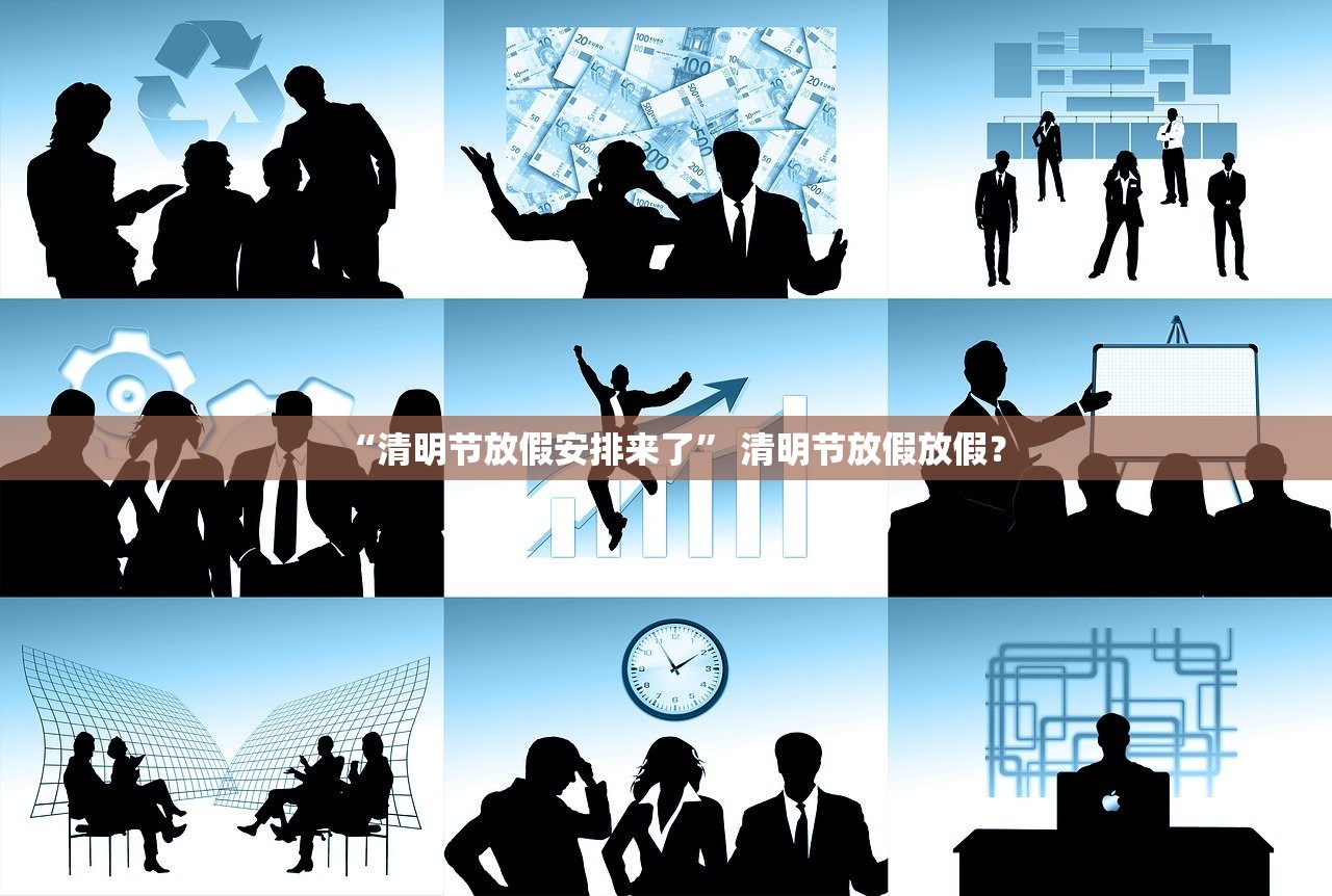 “清明节放假安排来了” 清明节放假放假？